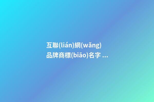 互聯(lián)網(wǎng)品牌商標(biāo)名字 電商商標(biāo)名字大全,起名之家-第1張-商標(biāo)起名-玄機派